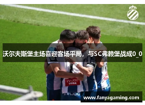沃尔夫斯堡主场喜迎客场平局,与SC弗赖堡战成0_0