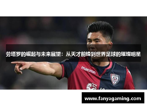 劳塔罗的崛起与未来展望：从天才前锋到世界足球的璀璨明星