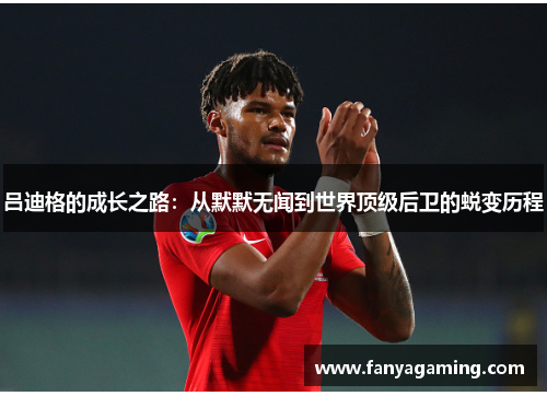 吕迪格的成长之路：从默默无闻到世界顶级后卫的蜕变历程
