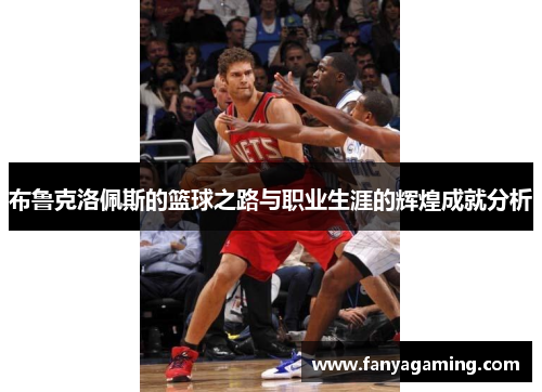 布鲁克洛佩斯的篮球之路与职业生涯的辉煌成就分析