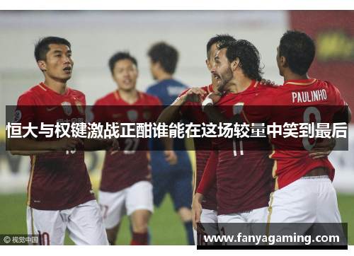 恒大与权键激战正酣谁能在这场较量中笑到最后