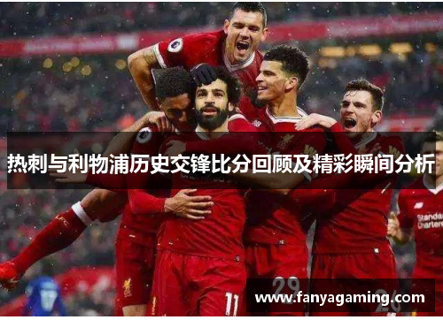 热刺与利物浦历史交锋比分回顾及精彩瞬间分析