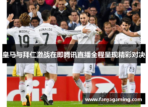 皇马与拜仁激战在即腾讯直播全程呈现精彩对决