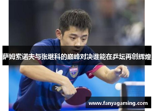 萨姆索诺夫与张继科的巅峰对决谁能在乒坛再创辉煌
