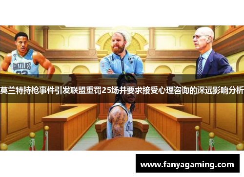 莫兰特持枪事件引发联盟重罚25场并要求接受心理咨询的深远影响分析