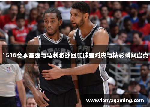 1516赛季雷霆与马刺激战回顾球星对决与精彩瞬间盘点